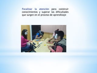 Focalizar la atención para construir
conocimientos y superar las dificultades
que surgen en el proceso de aprendizaje
 