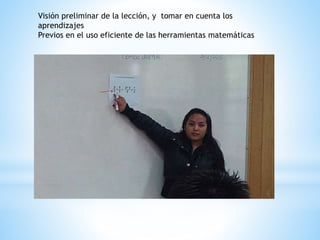 Visión preliminar de la lección, y tomar en cuenta los
aprendizajes
Previos en el uso eficiente de las herramientas matemáticas
 