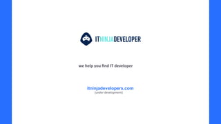 we help you ﬁnd IT developer
itninjadevelopers.com
(under development)
 