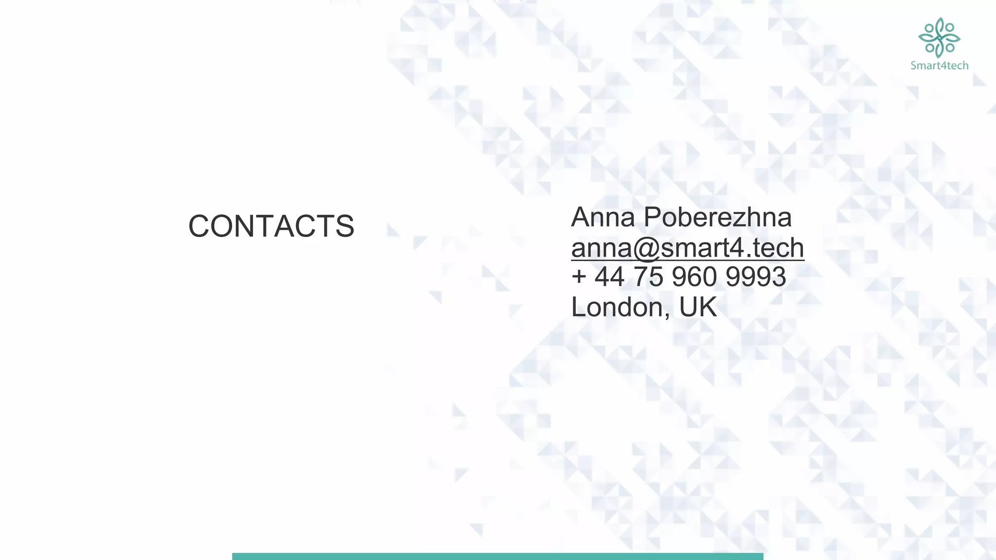 CONTACTS Anna Poberezhna
anna@smart4.tech
+ 44 75 960 9993
London, UK
 