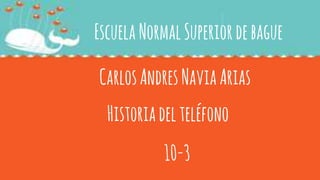 EscuelaNormalSuperiordebague
CarlosAndresNaviaArias
Historiadelteléfono
10-3
 