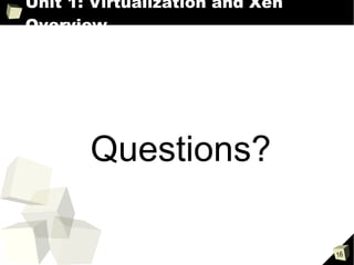 Unit 1: Virtualization and Xen Overview  Questions? 
