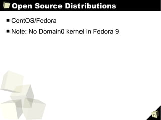 Open Source Distributions CentOS/Fedora Note: No Domain0 kernel in Fedora 9 