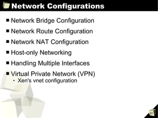 Network Configurations Network Bridge Configuration Network Route Configuration Network NAT Configuration Host-only Networking Handling Multiple Interfaces Virtual Private Network (VPN)  Xen's vnet configuration 