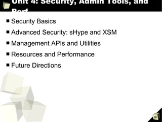 Unit 4: Security, Admin Tools, and Perf Security Basics Advanced Security: sHype and XSM Management APIs and Utilities Resources and Performance Future Directions 