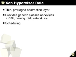 Xen Hypervisor Role
■   Thin, privileged abstraction layer
■   Provides generic classes of devices
       CPU, memory, disk, network, etc.
■   Scheduling




                                           12
 