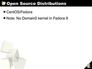 Open Source Distributions
■   CentOS/Fedora
■   Note: No Domain0 kernel in Fedora 9




                                          21
 