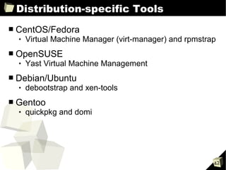 Distribution-specific Tools
■   CentOS/Fedora
       Virtual Machine Manager (virt-manager) and rpmstrap
■   OpenSUSE
       Yast Virtual Machine Management
■   Debian/Ubuntu
       debootstrap and xen-tools
■   Gentoo
       quickpkg and domi




                                                          42
 