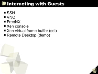 Interacting with Guests
■   SSH
■   VNC
■   FreeNX
■   Xen console
■   Xen virtual frame buffer (sdl)
■   Remote Desktop (demo)




                                     55
 