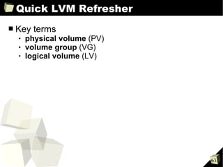Quick LVM Refresher
■   Key terms
       physical volume (PV)
       volume group (VG)
       logical volume (LV)




                               61
 