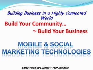 Building Business in a Highly Connected
                 World
Build Your Community…
           ~ Build Your Business




       Empowered By Success 4 Your Business
 