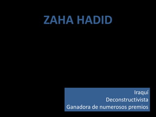 ZAHA HADID




                           Iraquí
                 Deconstructivista
   Ganadora de numerosos premios
 