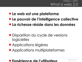 O'Reilly, T, (2007) What is web 2.0 Le web est une plateforme Le pouvoir de l’intelligence collective La richesse réside dans les données Disparition du cycle de versions logicielles Applications légères Applications multiplateformes Expérience de l’utilisateur 