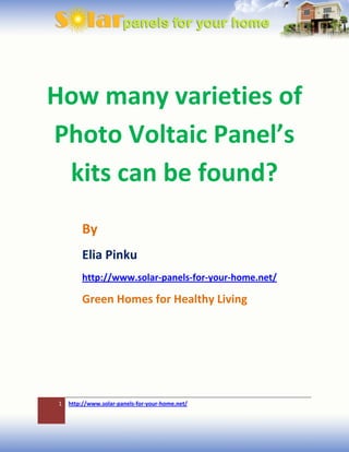 How many varieties of
Photo Voltaic Panel’s
 kits can be found?
        By
        Elia Pinku
        http://www.solar-panels-for-your-home.net/

        Green Homes for Healthy Living




1   http://www.solar-panels-for-your-home.net/
 