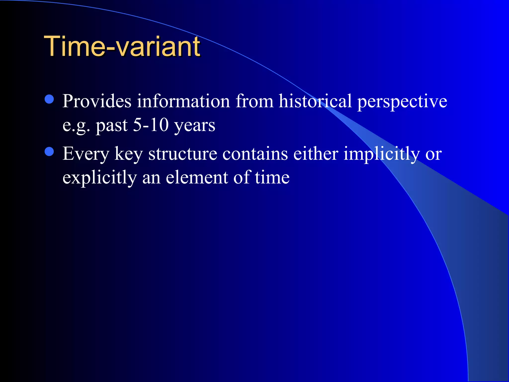 Time-variant Provides information from historical perspective e.g. past 5-10 years Every key structure contains either implicitly or explicitly an element of time 