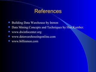 References <ul><li>Building Data Warehouse by Inmon </li></ul><ul><li>Data Mining:Concepts and Techniques by Han,Kamber. <...