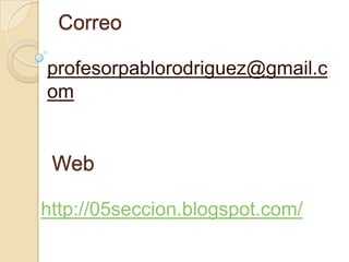 Correo

profesorpablorodriguez@gmail.c
om


 Web

http://05seccion.blogspot.com/
 