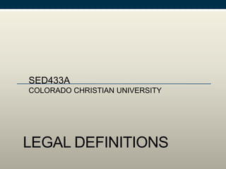 LEGAL DEFINITIONS
SED433A
COLORADO CHRISTIAN UNIVERSITY
 