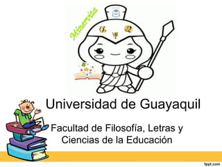 Universidad de Guayaquil
Facultad de Filosofía, Letras y
Ciencias de la Educación
 