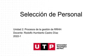 Selección de Personal
Unidad 2: Procesos de la gestión de RRHH
Docente: Rodolfo Humberto Castro Díaz
2022-1
 