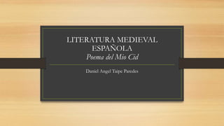 LITERATURA MEDIEVAL
ESPAÑOLA
Poema del Mio Cid
Daniel Angel Taipe Paredes
 