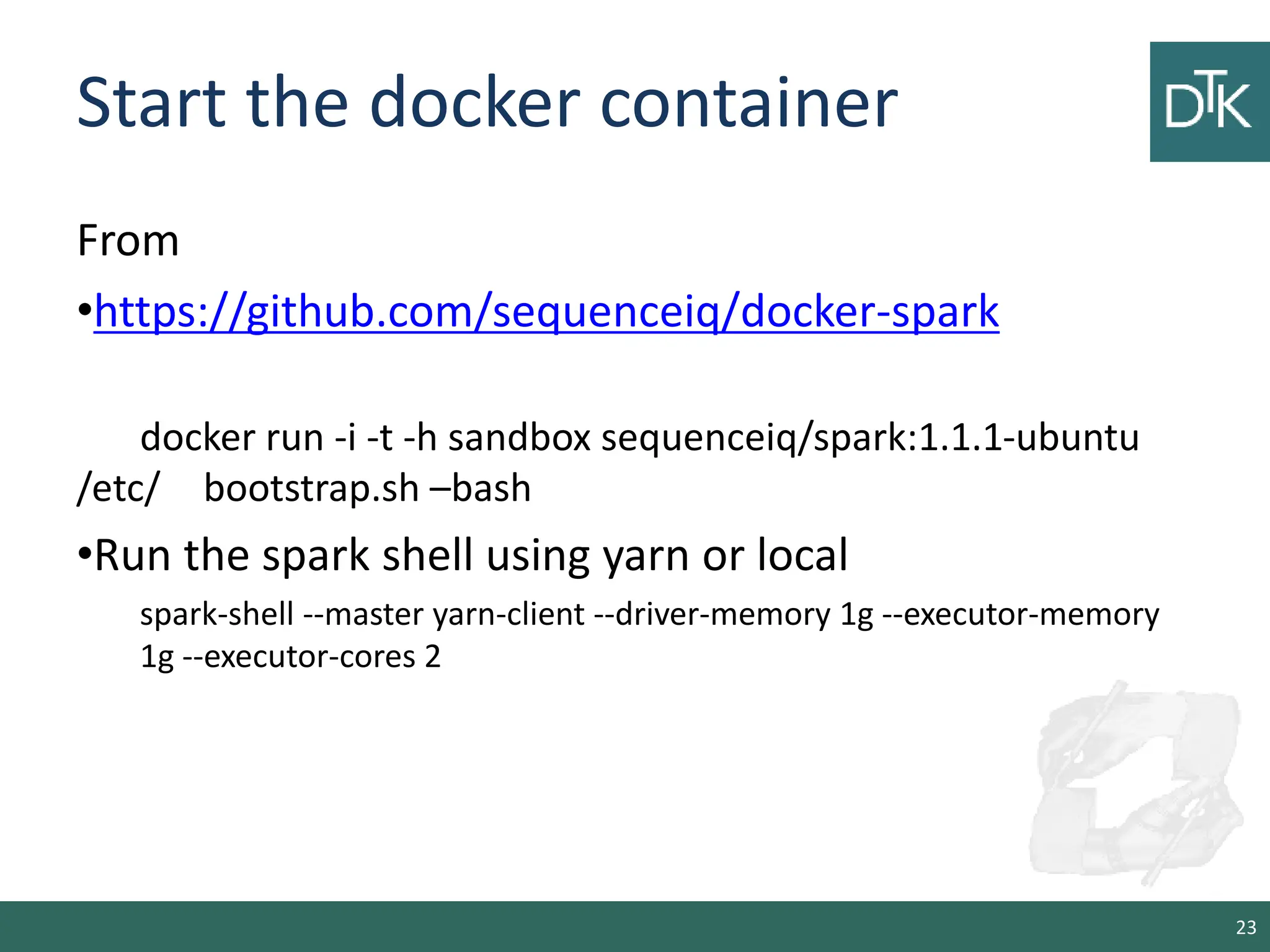 Start the docker container From •https://github.com/sequenceiq/docker-spark docker run -i -t -h sandbox sequenceiq/spark:1.1.1-ubuntu /etc/ bootstrap.sh –bash •Run the spark shell using yarn or local spark-shell --master yarn-client --driver-memory 1g --executor-memory 1g --executor-cores 2 23 