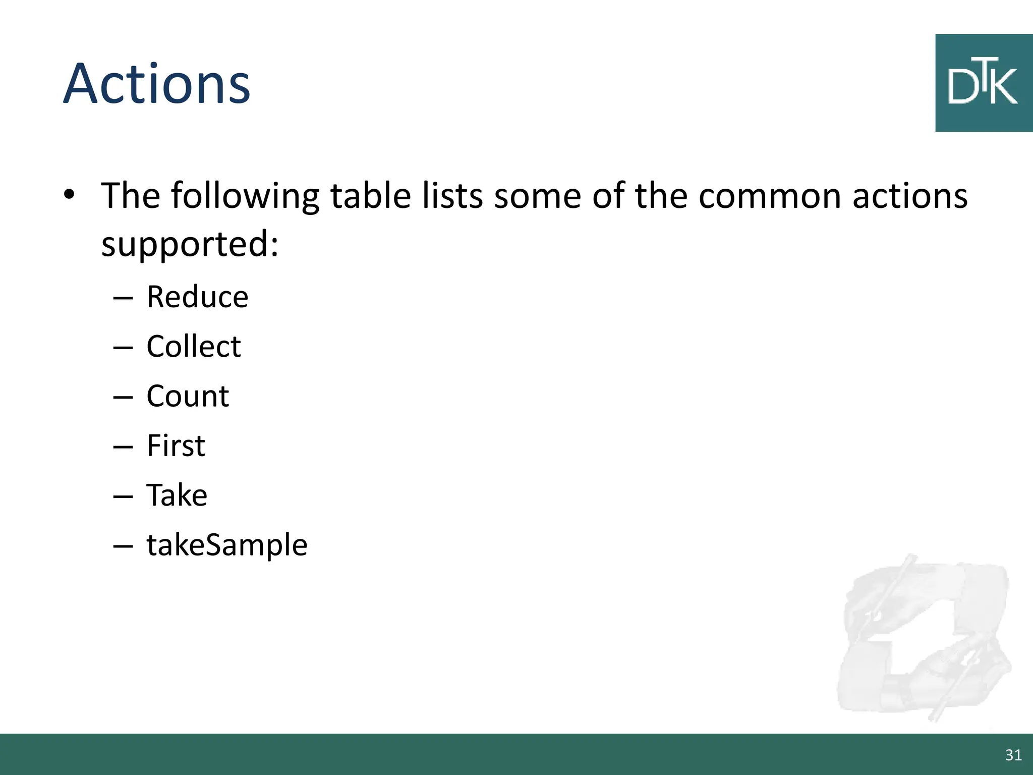 Actions • The following table lists some of the common actions supported: – Reduce – Collect – Count – First – Take – takeSample 31 