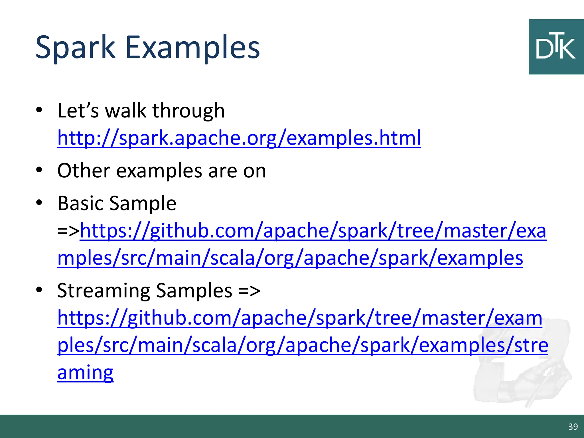 Spark Examples • Let’s walk through http://spark.apache.org/examples.html • Other examples are on • Basic Sample =>https://github.com/apache/spark/tree/master/exa mples/src/main/scala/org/apache/spark/examples • Streaming Samples => https://github.com/apache/spark/tree/master/exam ples/src/main/scala/org/apache/spark/examples/stre aming 39 