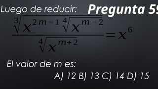 Pregunta 59
Luego de reducir:
3
√𝑥2𝑚−1 4
√𝑥𝑚− 2
4
√𝑥
𝑚+ 2
=𝑥
6
El valor de m es:
A) 12 B) 13 C) 14 D) 15
 