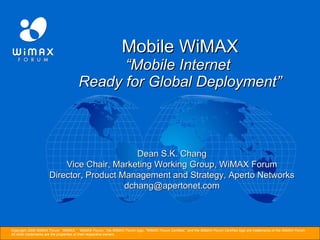 Mobile WiMAX “Mobile Internet  Ready for Global Deployment” Dean S.K. Chang Vice Chair, Marketing Working Group, WiMAX Forum Director, Product Management and Strategy, Aperto Networks [email_address] 