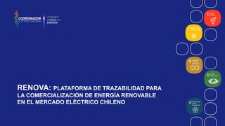 RENOVA: PLATAFORMA DE TRAZABILIDAD PARA
LA COMERCIALIZACIÓN DE ENERGÍA RENOVABLE
EN EL MERCADO ELÉCTRICO CHILENO
 