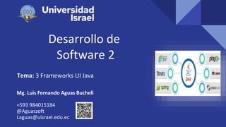 Desarrollo de
Software 2
Tema: 3 Frameworks UI Java
Mg. Luis Fernando Aguas Bucheli
+593 984015184
@Aguaszoft
Laguas@uisrael.edu.ec
 