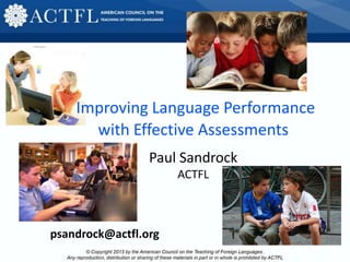 Improving Language Performance
with Effective Assessments
Paul Sandrock
ACTFL
psandrock@actfl.org
 