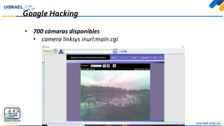 Google Hacking
• 700 cámaras disponibles
• camera linksys inurl:main.cgi
 