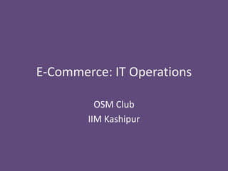 E-Commerce: IT Operations
OSM Club
IIM Kashipur

 