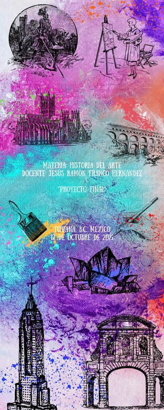 Materia: Historia del arte
Docente: Jesús Ramón Franco Hernández
‘‘proyecto final’’
Tijuana, B.C. México
12 de octubre de 2021
 