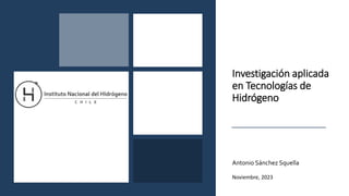 Antonio Sánchez Squella
Noviembre, 2023
Investigación aplicada
en Tecnologías de
Hidrógeno
 