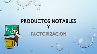 PRODUCTOS NOTABLES
Y
FACTORIZACIÓN
 