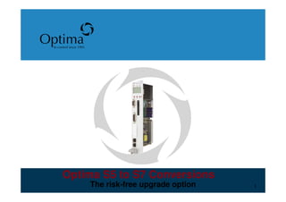 Optima            o
 In control since 1995




       Optima S5 to S7 Conversions
                         The risk-free upgrade option   1
 