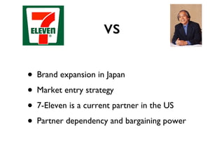 Brand expansion in Japan Market entry strategy 7-Eleven is a current partner in the US Partner dependency and bargaining power vs 