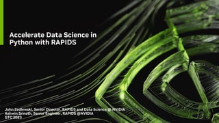 Accelerate Data Science in
Python with RAPIDS
John Zedlewski, Senior Director, RAPIDS and Data Science @ NVIDIA
Ashwin Srinath, Senior Engineer, RAPIDS @NVIDIA
GTC 2023