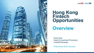 Hong Kong
Fintech
Opportunities
Overview
Paula Kant
Head of Investment Promotion,
InvestHK Brussels
8 December 2023, Bruss...