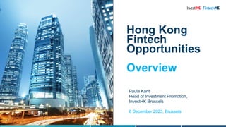 Hong Kong
Fintech
Opportunities
Overview
Paula Kant
Head of Investment Promotion,
InvestHK Brussels
8 December 2023, Brussels
 