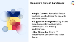 Romania’s Fintech Landscape
• Rapid Growth: Romania’s fintech
sector is rapidly closing the gap with
mature markets.
• Sup...
