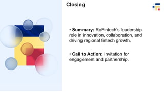 Closing
• Summary: RoFintech’s leadership
role in innovation, collaboration, and
driving regional fintech growth.
• Call t...