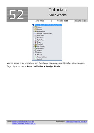 555222
Tutoriais
SolidWorks
Ano 2016 Versão 2015 Página 15/26
EE--mmaaiill::aammeerriiccooccoossttaa@@nneett..nnoovviiss..pptt MMeesssseennggeerr:: aammeerriiccooccoossttaa@@nneett..nnoovviiss..pptt
aammeerriiccooggoommeessccoossttaa@@ssaappoo..pptt
Vamos agora criar um tabela em Excel com diferentes combinações dimensionais.
Faça clique no menu Insert ►Tables ► Design Table
 