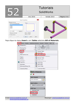 555222
Tutoriais
SolidWorks
Ano 2016 Versão 2015 Página 23/26
EE--mmaaiill::aammeerriiccooccoossttaa@@nneett..nnoovviiss..pptt MMeesssseennggeerr:: aammeerriiccooccoossttaa@@nneett..nnoovviiss..pptt
aammeerriiccooggoommeessccoossttaa@@ssaappoo..pptt
Faça clique no menu Insert e em Tables selecione Bill of Materials.
 
