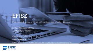 EFISZ
Electronic Payment Service Providers Association, Hungary
Gábor Ákos Dávidházy
Secretary-General
davidhazy.gabor@efi...