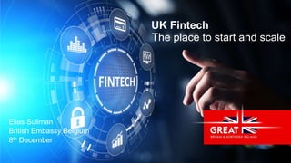 Elias Suliman
British Embassy Belgium
8th December
UK Fintech
The place to start and scale
1
 