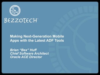 Making Next-Generation Mobile
Apps with the Latest ADF Tools

Brian “Bex” Huff
Chief Software Architect
Oracle ACE Director
 